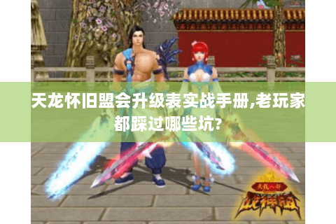 天龙怀旧盟会升级表实战手册,老玩家都踩过哪些坑? 天龙怀旧盟会升级表实战手册,老玩家都踩过哪些坑?