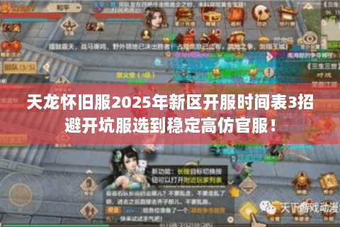天龙怀旧服2025年新区开服时间表3招避开坑服选到稳定高仿官服! 天龙怀旧服2025年新区开服时间表3招避开坑服选到稳定高仿官服!