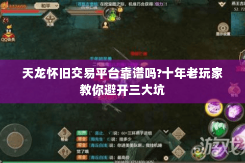 天龙怀旧交易平台靠谱吗?十年老玩家教你避开三大坑 天龙怀旧交易平台靠谱吗?十年老玩家教你避开三大坑