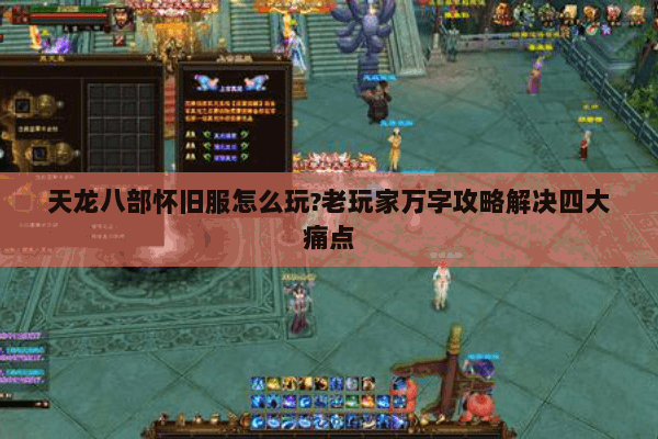 天龙八部怀旧服怎么玩?老玩家万字攻略解决四大痛点 天龙八部怀旧服怎么玩?老玩家万字攻略解决四大痛点