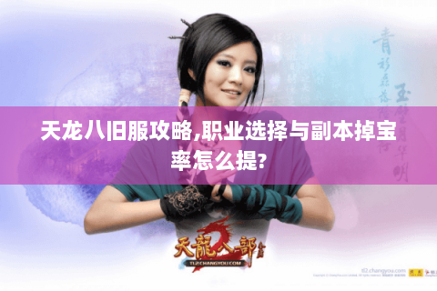 天龙八旧服攻略,职业选择与副本掉宝率怎么提? 天龙八旧服攻略,职业选择与副本掉宝率怎么提?