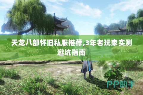 天龙八部怀旧私服推荐,3年老玩家实测避坑指南 天龙八部怀旧私服推荐,3年老玩家实测避坑指南