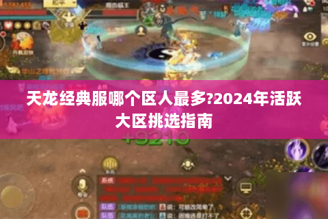 天龙经典服哪个区人最多?2024年活跃大区挑选指南 天龙经典服哪个区人最多?2024年活跃大区挑选指南