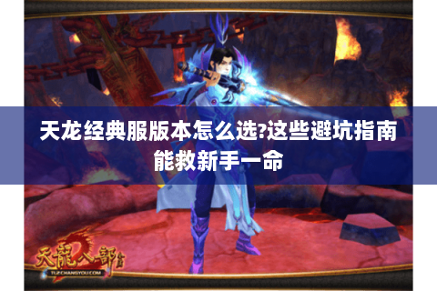 天龙经典服版本怎么选?这些避坑指南能救新手一命 天龙经典服版本怎么选?这些避坑指南能救新手一命