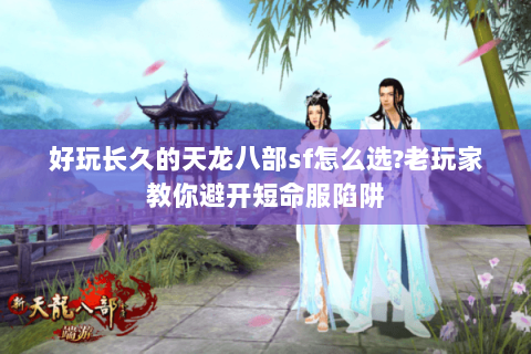 好玩长久的天龙八部sf怎么选?老玩家教你避开短命服陷阱 好玩长久的天龙八部sf怎么选?老玩家教你避开短命服陷阱