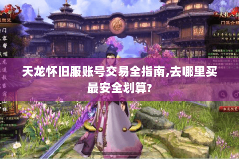 天龙怀旧服账号交易全指南,去哪里买最安全划算? 天龙怀旧服账号交易全指南,去哪里买最安全划算?