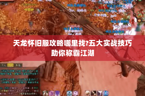天龙怀旧服攻略哪里找?五大实战技巧助你称霸江湖 天龙怀旧服攻略哪里找?五大实战技巧助你称霸江湖