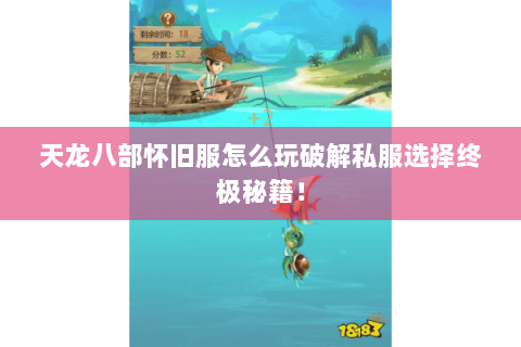 天龙八部怀旧服怎么玩破解私服选择终极秘籍! 天龙八部怀旧服怎么玩破解私服选择终极秘籍!