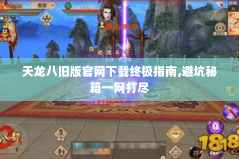 天龙八旧版官网下载终极指南,避坑秘籍一网打尽 天龙八旧版官网下载终极指南,避坑秘籍一网打尽