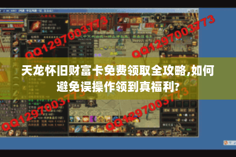 天龙怀旧财富卡免费领取全攻略,如何避免误操作领到真福利? 天龙怀旧财富卡免费领取全攻略,如何避免误操作领到真福利?