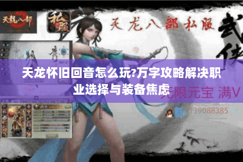 天龙怀旧回音怎么玩?万字攻略解决职业选择与装备焦虑 天龙怀旧回音怎么玩?万字攻略解决职业选择与装备焦虑