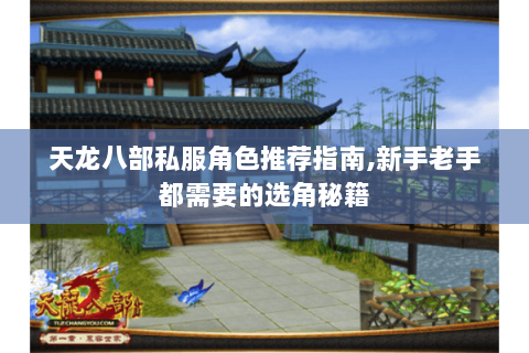 天龙八部私服角色推荐指南,新手老手都需要的选角秘籍 天龙八部私服角色推荐指南,新手老手都需要的选角秘籍
