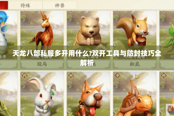 天龙八部私服多开用什么?双开工具与防封技巧全解析 天龙八部私服多开用什么?双开工具与防封技巧全解析