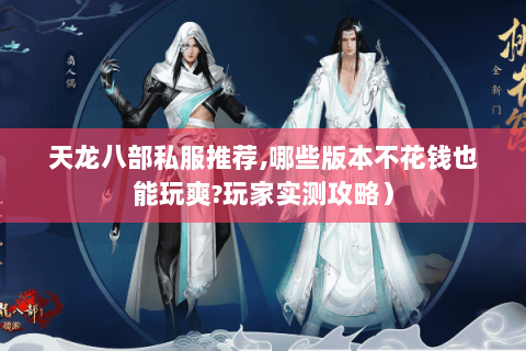 天龙八部私服推荐,哪些版本不花钱也能玩爽?玩家实测攻略）