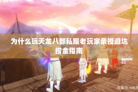 为什么玩天龙八部私服老玩家亲授避坑捞金指南 为什么玩天龙八部私服老玩家亲授避坑捞金指南