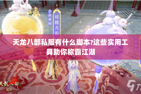 天龙八部私服有什么脚本?这些实用工具助你称霸江湖 天龙八部私服有什么脚本?这些实用工具助你称霸江湖