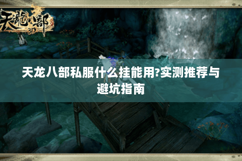 天龙八部私服什么挂能用?实测推荐与避坑指南 天龙八部私服什么挂能用?实测推荐与避坑指南