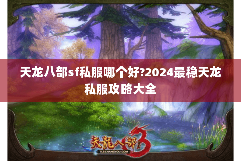 天龙八部sf私服哪个好?2024最稳天龙私服攻略大全 天龙八部sf私服哪个好?2024最稳天龙私服攻略大全