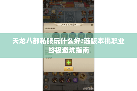 天龙八部私服玩什么好?选版本挑职业终极避坑指南 天龙八部私服玩什么好?选版本挑职业终极避坑指南