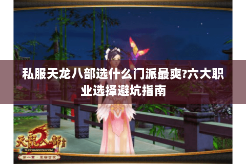私服天龙八部选什么门派最爽?六大职业选择避坑指南 私服天龙八部选什么门派最爽?六大职业选择避坑指南