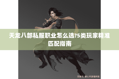 天龙八部私服职业怎么选?5类玩家精准匹配指南 天龙八部私服职业怎么选?5类玩家精准匹配指南