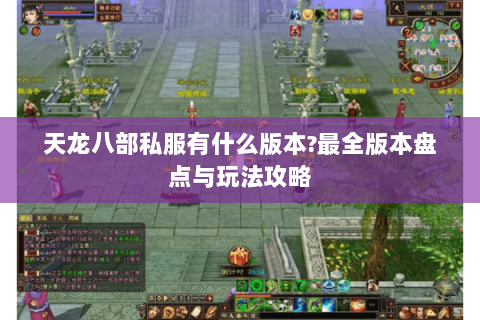 天龙八部私服有什么版本?最全版本盘点与玩法攻略 天龙八部私服有什么版本?最全版本盘点与玩法攻略