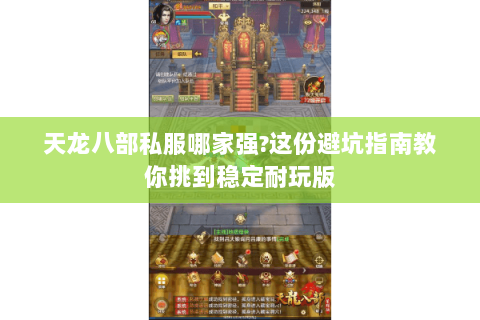天龙八部私服哪家强?这份避坑指南教你挑到稳定耐玩版 天龙八部私服哪家强?这份避坑指南教你挑到稳定耐玩版