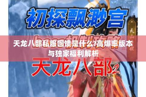 天龙八部私服回馈是什么?高爆率版本与独家福利解析 天龙八部私服回馈是什么?高爆率版本与独家福利解析