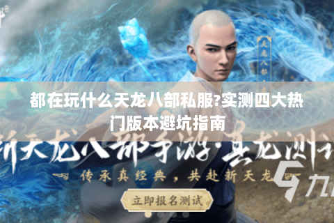 都在玩什么天龙八部私服?实测四大热门版本避坑指南 都在玩什么天龙八部私服?实测四大热门版本避坑指南