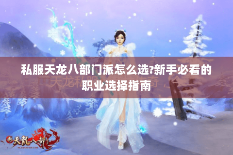私服天龙八部门派怎么选?新手必看的职业选择指南 私服天龙八部门派怎么选?新手必看的职业选择指南