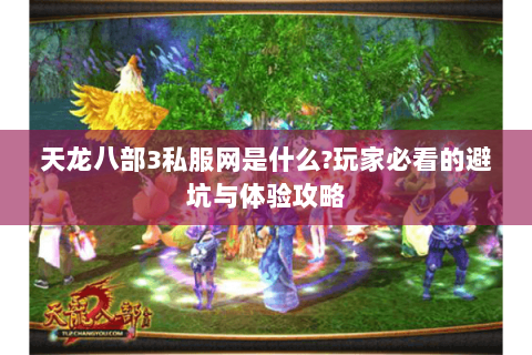 天龙八部3私服网是什么?玩家必看的避坑与体验攻略 天龙八部3私服网是什么?玩家必看的避坑与体验攻略
