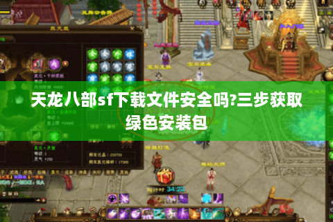 天龙八部sf下载文件安全吗?三步获取绿色安装包 天龙八部sf下载文件安全吗?三步获取绿色安装包
