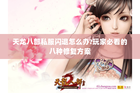 天龙八部私服闪退怎么办?玩家必看的八种修复方案 天龙八部私服闪退怎么办?玩家必看的八种修复方案