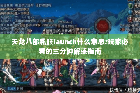 天龙八部私服launch什么意思?玩家必看的三分钟解惑指南 天龙八部私服launch什么意思?玩家必看的三分钟解惑指南