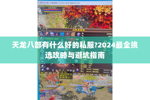 天龙八部有什么好的私服?2024最全挑选攻略与避坑指南 天龙八部有什么好的私服?2024最全挑选攻略与避坑指南
