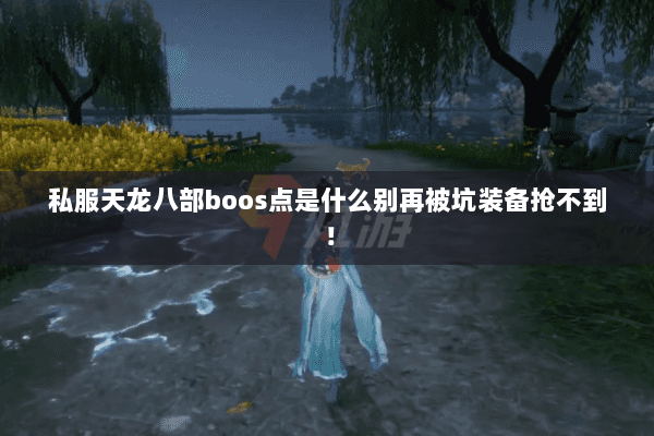私服天龙八部boos点是什么别再被坑装备抢不到! 私服天龙八部boos点是什么别再被坑装备抢不到!
