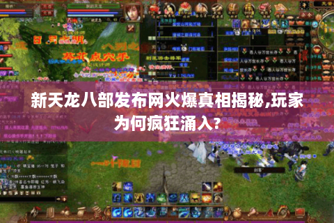 新天龙八部发布网火爆真相揭秘,玩家为何疯狂涌入?