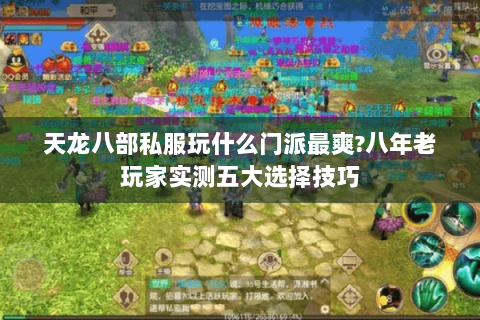 天龙八部私服玩什么门派最爽?八年老玩家实测五大选择技巧 天龙八部私服玩什么门派最爽?八年老玩家实测五大选择技巧