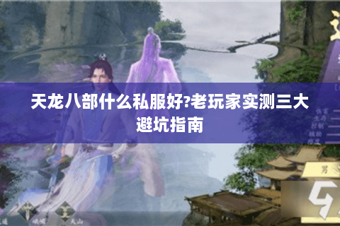 天龙八部什么私服好?老玩家实测三大避坑指南 天龙八部什么私服好?老玩家实测三大避坑指南