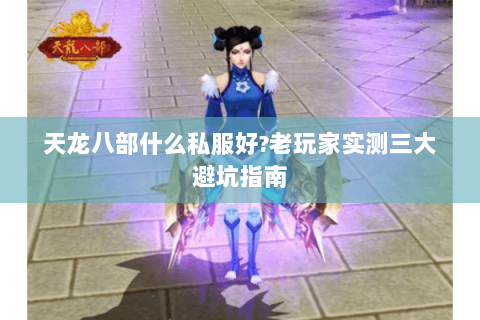 天龙八部什么私服好?老玩家实测三大避坑指南 天龙八部什么私服好?老玩家实测三大避坑指南