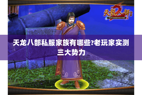 天龙八部私服家族有哪些?老玩家实测三大势力 天龙八部私服家族有哪些?老玩家实测三大势力