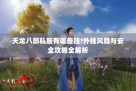 天龙八部私服有哪些挂?外挂风险与安全攻略全解析 天龙八部私服有哪些挂?外挂风险与安全攻略全解析