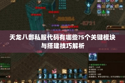 天龙八部私服代码有哪些?5个关键模块与搭建技巧解析