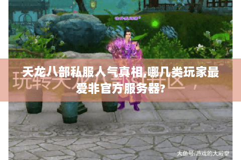 天龙八部私服人气真相,哪几类玩家最爱非官方服务器? 天龙八部私服人气真相,哪几类玩家最爱非官方服务器?