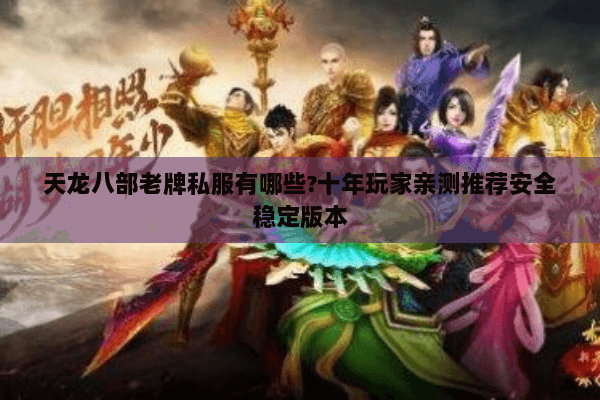 天龙八部老牌私服有哪些?十年玩家亲测推荐安全稳定版本 天龙八部老牌私服有哪些?十年玩家亲测推荐安全稳定版本