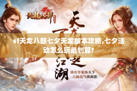 sf天龙八部七夕天龙版本攻略,七夕活动怎么玩最划算? sf天龙八部七夕天龙版本攻略,七夕活动怎么玩最划算?