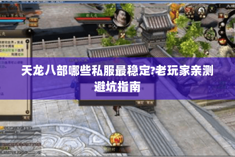 天龙八部哪些私服最稳定?老玩家亲测避坑指南 天龙八部哪些私服最稳定?老玩家亲测避坑指南