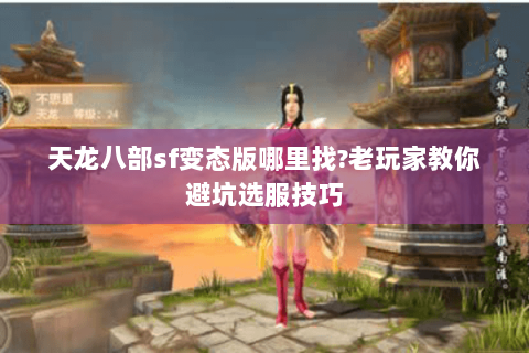 天龙八部sf变态版哪里找?老玩家教你避坑选服技巧 天龙八部sf变态版哪里找?老玩家教你避坑选服技巧