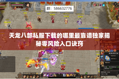 天龙八部私服下载的哪里最靠谱独家揭秘零风险入口诀窍 天龙八部私服下载的哪里最靠谱独家揭秘零风险入口诀窍