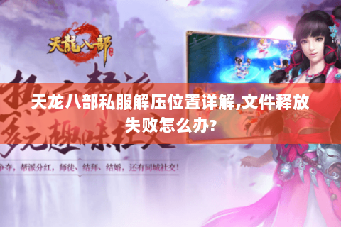 天龙八部私服解压位置详解,文件释放失败怎么办? 天龙八部私服解压位置详解,文件释放失败怎么办?